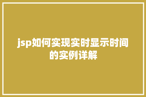 jsp如何实现实时显示时间的实例详解 第1张 jsp如何实现实时显示时间的实例详解 第1张