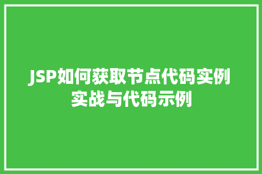 JSP如何获取节点代码实例实战与代码示例  第1张
