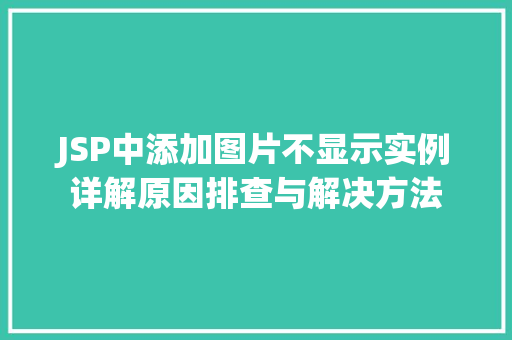 JSP中添加图片不显示实例详解原因排查与解决方法 第1张 JSP中添加图片不显示实例详解原因排查与解决方法 第1张