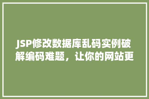 JSP修改数据库乱码实例破解编码难题,让你的网站更上一层楼 第1张 JSP修改数据库乱码实例破解编码难题,让你的网站更上一层楼 第1张