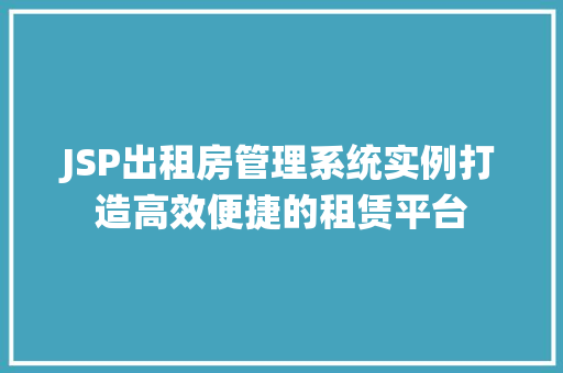 JSP出租房管理系统实例打造高效便捷的租赁平台