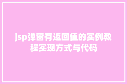 jsp弹窗有返回值的实例教程实现方式与代码 第1张 jsp弹窗有返回值的实例教程实现方式与代码 第1张