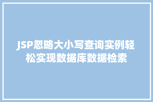 JSP忽略大小写查询实例轻松实现数据库数据检索