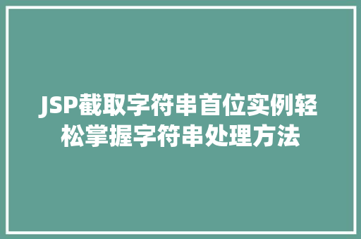JSP截取字符串首位实例轻松掌握字符串处理方法 第1张 JSP截取字符串首位实例轻松掌握字符串处理方法 第1张