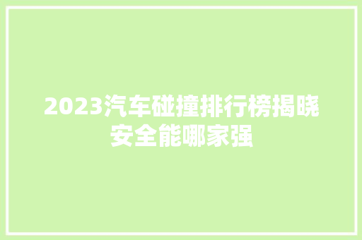 2023汽车碰撞排行榜揭晓安全能哪家强  第1张