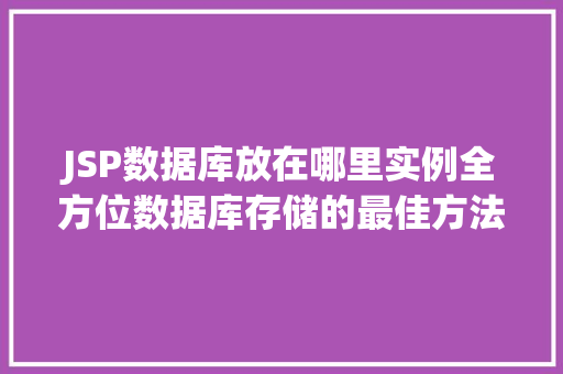 JSP数据库放在哪里实例全方位数据库存储的最佳方法