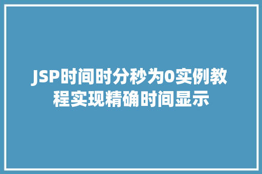 JSP时间时分秒为0实例教程实现精确时间显示 第1张 JSP时间时分秒为0实例教程实现精确时间显示 第1张