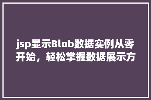 jsp显示Blob数据实例从零开始，轻松掌握数据展示方法  第1张