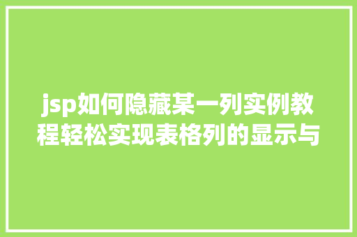 jsp如何隐藏某一列实例教程轻松实现表格列的显示与隐藏 第1张 jsp如何隐藏某一列实例教程轻松实现表格列的显示与隐藏 第1张