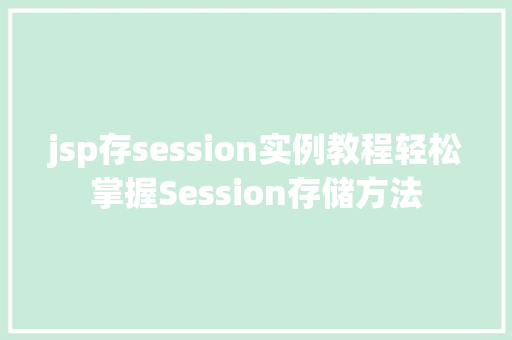 jsp存session实例教程轻松掌握Session存储方法 第1张 jsp存session实例教程轻松掌握Session存储方法 第1张