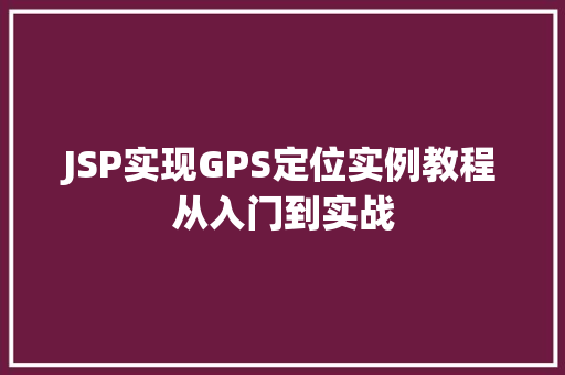 JSP实现GPS定位实例教程从入门到实战  第1张
