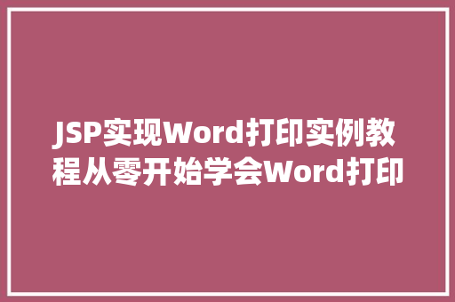JSP实现Word打印实例教程从零开始学会Word打印功能 第1张 JSP实现Word打印实例教程从零开始学会Word打印功能 第1张