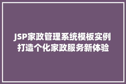 JSP家政管理系统模板实例打造个化家政服务新体验 第1张 JSP家政管理系统模板实例打造个化家政服务新体验 第1张