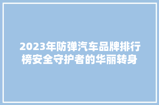 2023年防弹汽车品牌排行榜安全守护者的华丽转身  第1张
