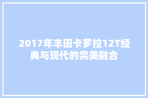 2017年丰田卡罗拉12T经典与现代的完美融合