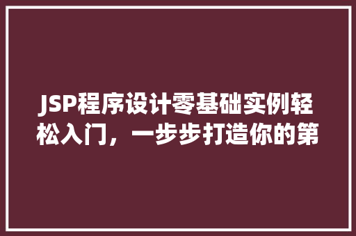 JSP程序设计零基础实例轻松入门，一步步打造你的第一个网页