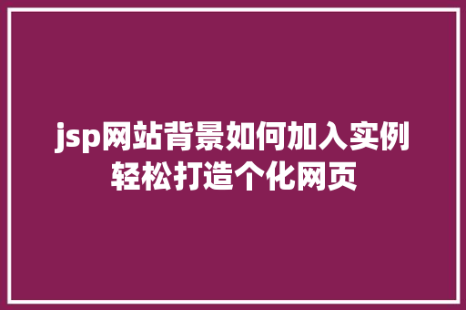 jsp网站背景如何加入实例轻松打造个化网页