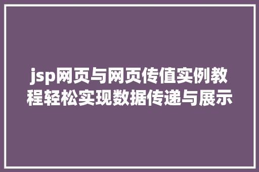 jsp网页与网页传值实例教程轻松实现数据传递与展示