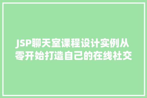 JSP聊天室课程设计实例从零开始打造自己的在线社交平台 第1张 JSP聊天室课程设计实例从零开始打造自己的在线社交平台 第1张