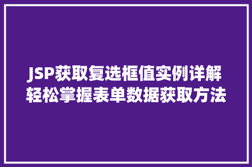 JSP获取复选框值实例详解轻松掌握表单数据获取方法 第1张 JSP获取复选框值实例详解轻松掌握表单数据获取方法 第1张