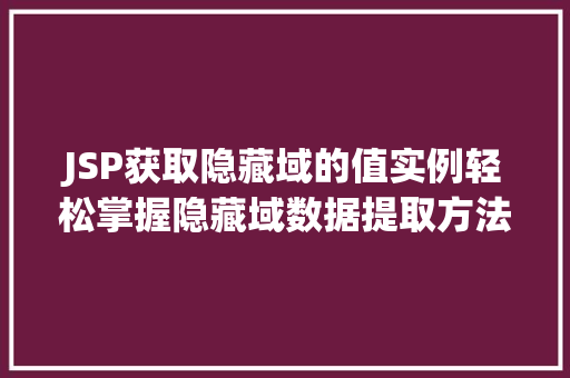 JSP获取隐藏域的值实例轻松掌握隐藏域数据提取方法