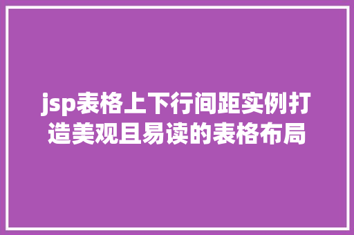 jsp表格上下行间距实例打造美观且易读的表格布局 第1张 jsp表格上下行间距实例打造美观且易读的表格布局 第1张