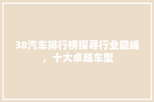 38汽车排行榜探寻行业巅峰，十大卓越车型