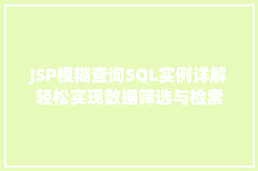 JSP模糊查询SQL实例详解轻松实现数据筛选与检索 第1张 JSP模糊查询SQL实例详解轻松实现数据筛选与检索 第1张