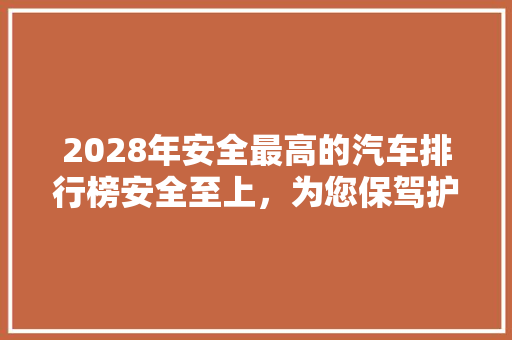 2028年安全最高的汽车排行榜安全至上，为您保驾护航  第1张