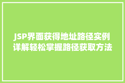 JSP界面获得地址路径实例详解轻松掌握路径获取方法 第1张 JSP界面获得地址路径实例详解轻松掌握路径获取方法 第1张