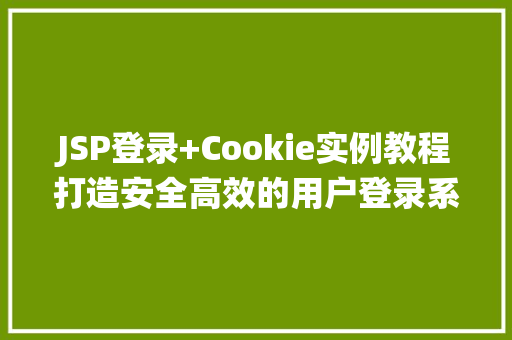JSP登录+Cookie实例教程打造安全高效的用户登录系统 第1张 JSP登录+Cookie实例教程打造安全高效的用户登录系统 第1张