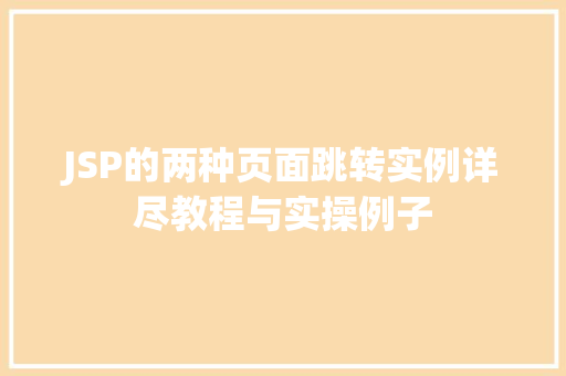 JSP的两种页面跳转实例详尽教程与实操例子