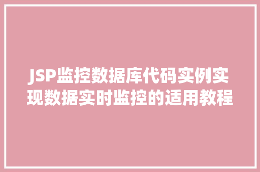 JSP监控数据库代码实例实现数据实时监控的适用教程 第1张 JSP监控数据库代码实例实现数据实时监控的适用教程 第1张