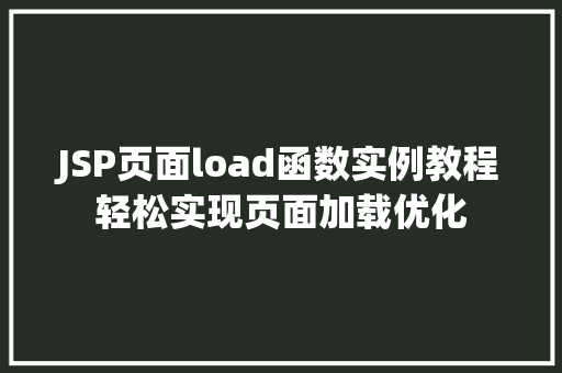 JSP页面load函数实例教程轻松实现页面加载优化 第1张 JSP页面load函数实例教程轻松实现页面加载优化 第1张
