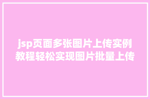 jsp页面多张图片上传实例教程轻松实现图片批量上传功能