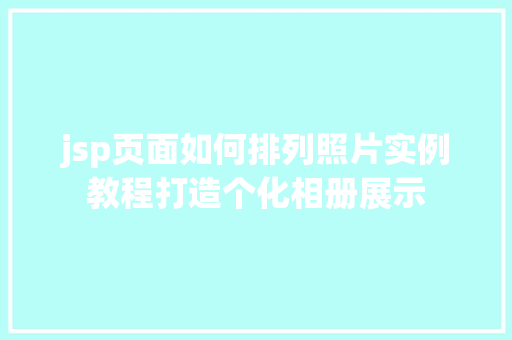jsp页面如何排列照片实例教程打造个化相册展示