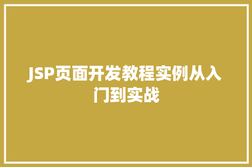 JSP页面开发教程实例从入门到实战 第1张 JSP页面开发教程实例从入门到实战 第1张
