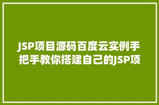 JSP项目源码百度云实例手把手教你搭建自己的JSP项目