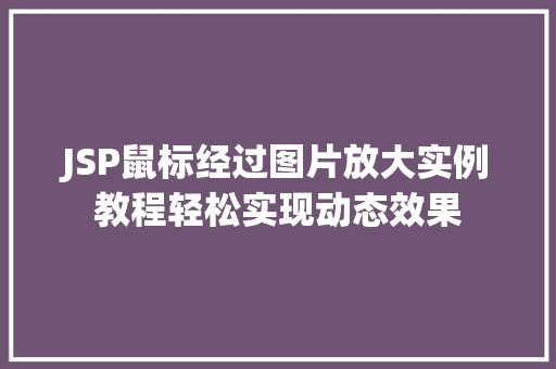 JSP鼠标经过图片放大实例教程轻松实现动态效果