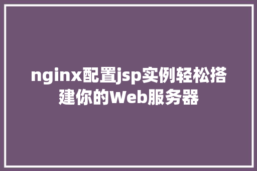 nginx配置jsp实例轻松搭建你的Web服务器