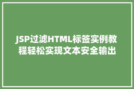 JSP过滤HTML标签实例教程轻松实现文本安全输出