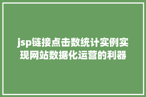 jsp链接点击数统计实例实现网站数据化运营的利器