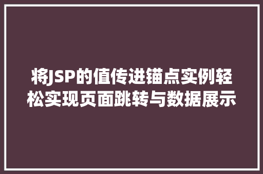 将JSP的值传进锚点实例轻松实现页面跳转与数据展示 第1张 将JSP的值传进锚点实例轻松实现页面跳转与数据展示 第1张