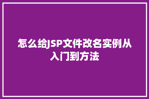 怎么给JSP文件改名实例从入门到方法