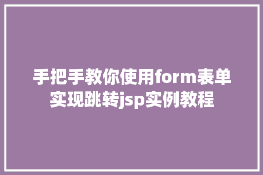 手把手教你使用form表单实现跳转jsp实例教程