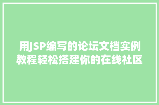 用JSP编写的论坛文档实例教程轻松搭建你的在线社区 第1张 用JSP编写的论坛文档实例教程轻松搭建你的在线社区 第1张