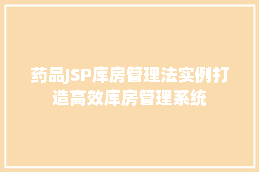 药品JSP库房管理法实例打造高效库房管理系统