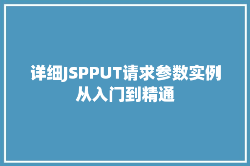 详细JSPPUT请求参数实例从入门到精通 第1张 详细JSPPUT请求参数实例从入门到精通 第1张