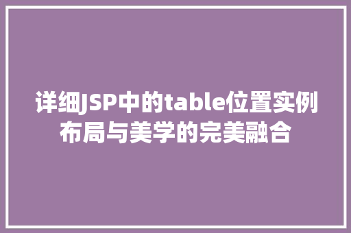 详细JSP中的table位置实例布局与美学的完美融合 第1张 详细JSP中的table位置实例布局与美学的完美融合 第1张