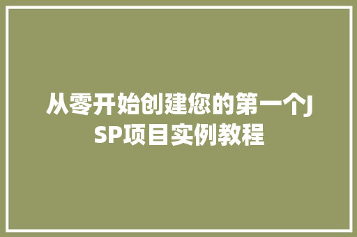从零开始创建您的第一个JSP项目实例教程